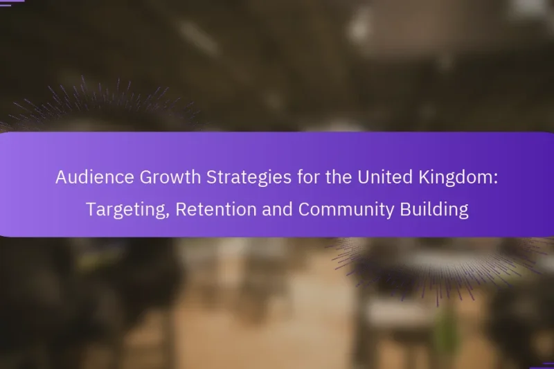 Audience Growth Strategies for the United Kingdom: Targeting, Retention and Community Building