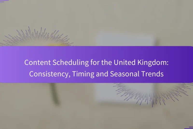 Content Scheduling for the United Kingdom: Consistency, Timing and Seasonal Trends