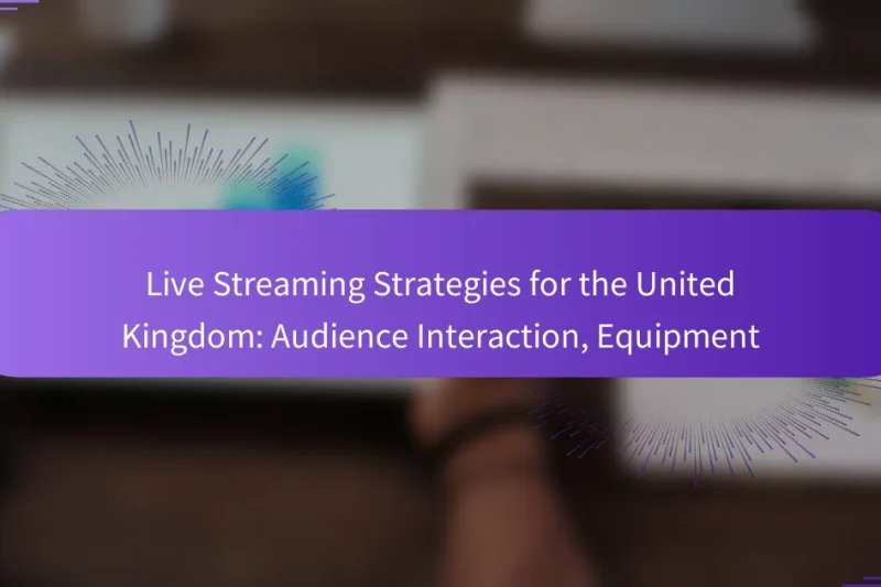 Live Streaming Strategies for the United Kingdom: Audience Interaction, Equipment