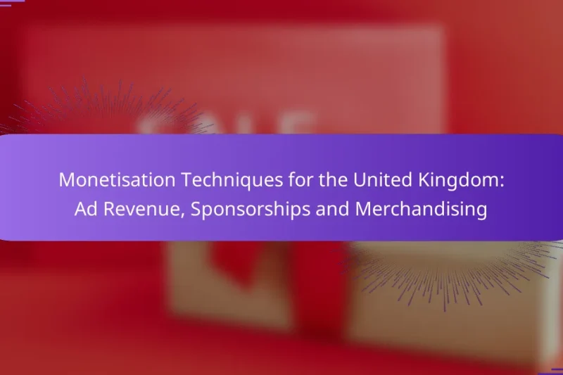 Monetisation Techniques for the United Kingdom: Ad Revenue, Sponsorships and Merchandising