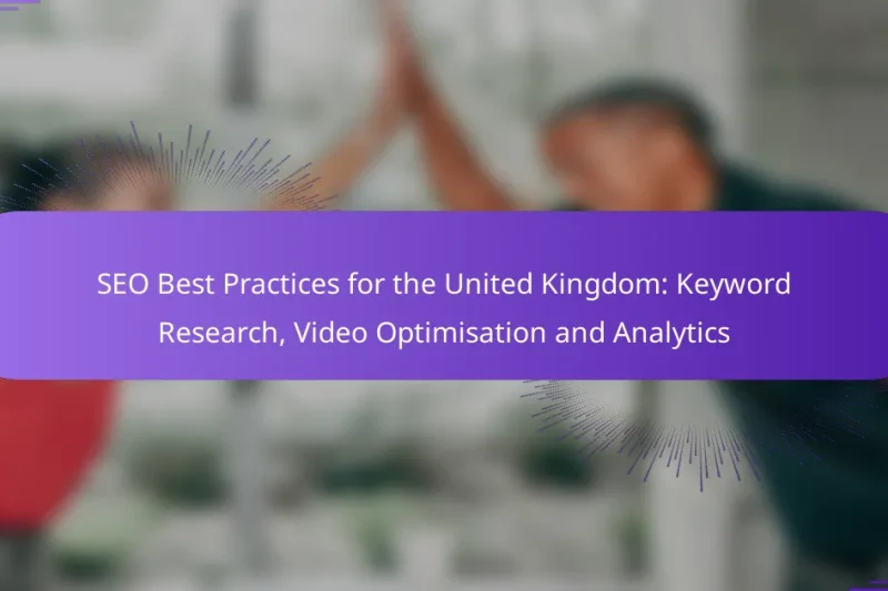 SEO Best Practices for the United Kingdom: Keyword Research, Video Optimisation and Analytics