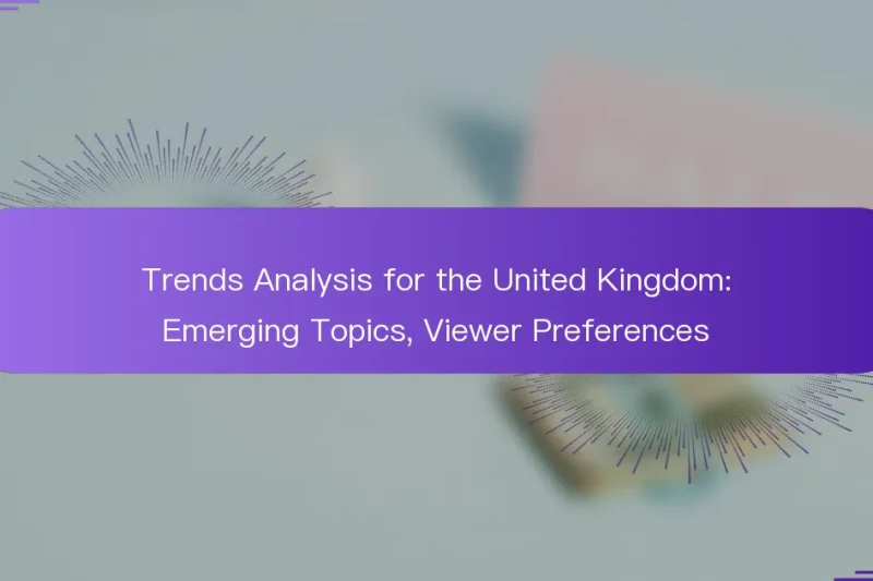 Trends Analysis for the United Kingdom: Emerging Topics, Viewer Preferences