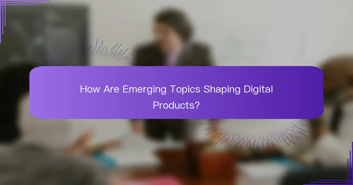 How Are Emerging Topics Shaping Digital Products?