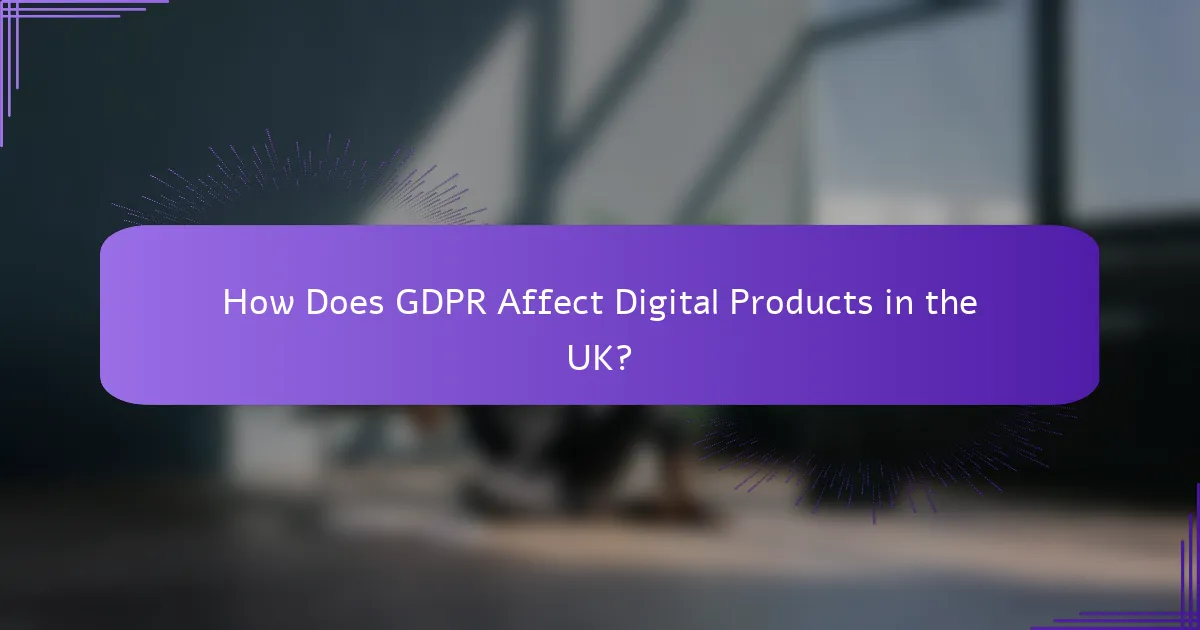 How Does GDPR Affect Digital Products in the UK?