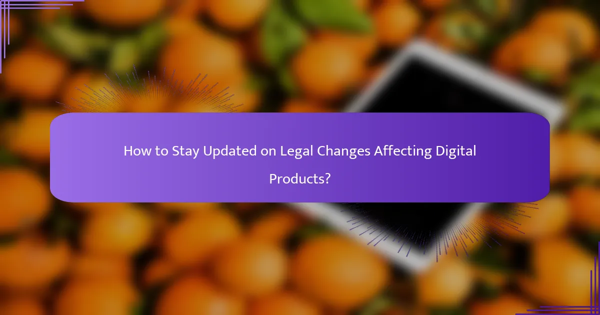 How to Stay Updated on Legal Changes Affecting Digital Products?