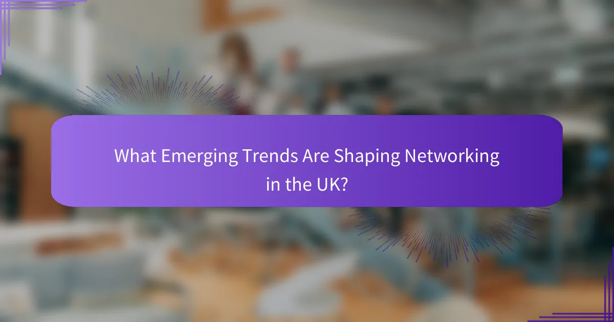 What Emerging Trends Are Shaping Networking in the UK?